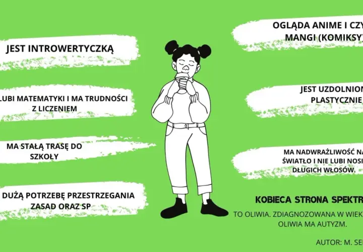 Oliwia, zdiagnozowana w wieku 13 lat, ma autyzm. Jest introwertyczką, uzdolnioną plastycznie, z nadwrażliwością na światło. Zagrożenie niedostosowaniem społecznym jest realne, ale jej pasje i potrzeby są ważne.